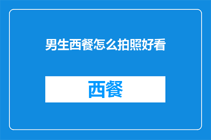 男生西餐怎么拍照好看(如何拍出男生西餐的迷人瞬间？)