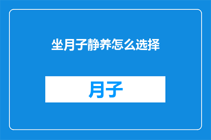 坐月子静养怎么选择(如何选择合适的坐月子静养方式？)