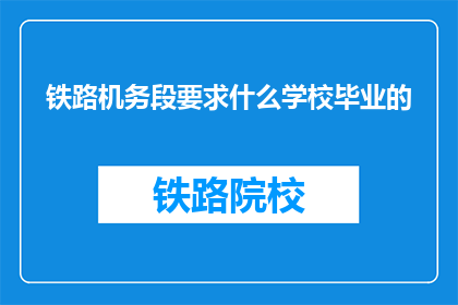 铁路机务段要求什么学校毕业的(铁路机务段招聘要求具备哪些教育背景？)