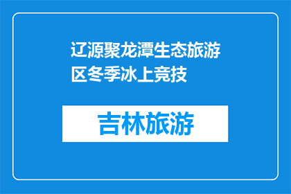 辽源聚龙潭生态旅游区冬季冰上竞技(辽源聚龙潭冬季冰上竞技活动，你期待参与吗？)