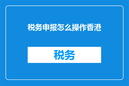 税务申报怎么操作香港(如何正确操作香港税务申报？)
