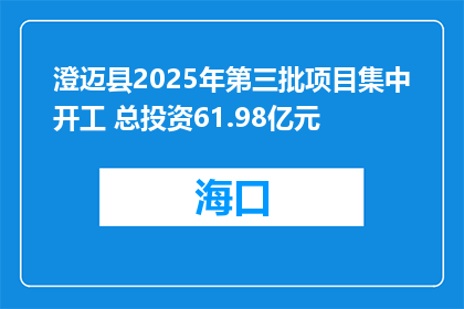 澄迈县2025年第三批项目集中开工 总投资61.98亿元
