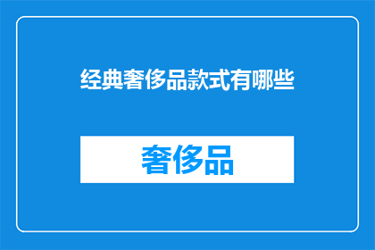 经典奢侈品款式有哪些(哪些是经典奢侈品的款式？)