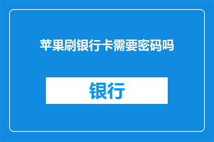 苹果刷银行卡需要密码吗(苹果刷银行卡需要密码吗？)