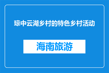 琼中云湖乡村的特色乡村活动(琼中云湖乡村：特色活动吸引游客吗？)