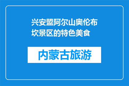 兴安盟阿尔山奥伦布坎景区的特色美食(兴安盟阿尔山奥伦布坎景区的特色美食是什么？)