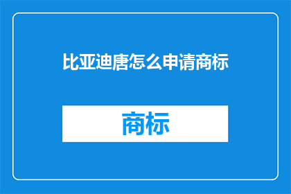 比亚迪唐怎么申请商标(如何申请比亚迪唐的商标？)
