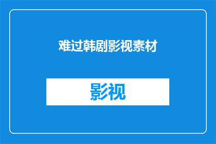 难过韩剧影视素材(难过韩剧影视素材能否为观众带来共鸣？)