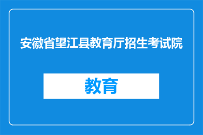安徽省望江县教育厅招生考试院(安徽省望江县教育厅招生考试院的招生信息是什么？)