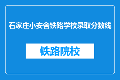 石家庄小安舍铁路学校录取分数线(石家庄小安舍铁路学校录取分数线是多少？)