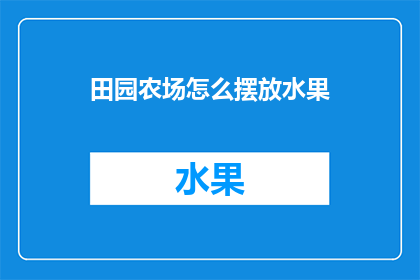 田园农场怎么摆放水果(如何巧妙布置田园农场以吸引顾客？)