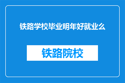 铁路学校毕业明年好就业么(铁路学校毕业生明年就业前景如何？)