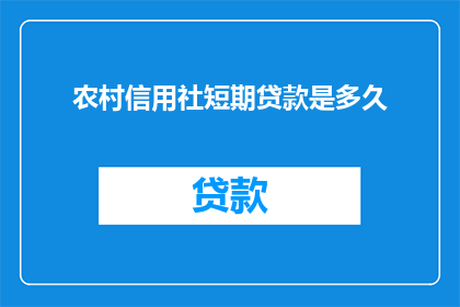 农村信用社短期贷款是多久(农村信用社短期贷款期限是多久？)
