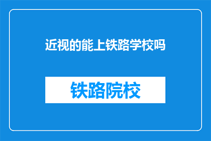 近视的能上铁路学校吗(近视者能否进入铁路学校学习？)