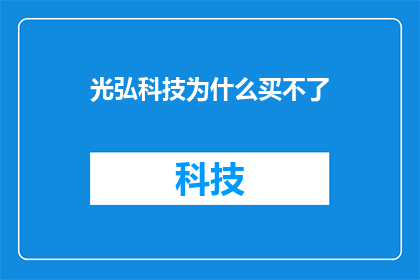 光弘科技为什么买不了(光弘科技为何难以购得？)