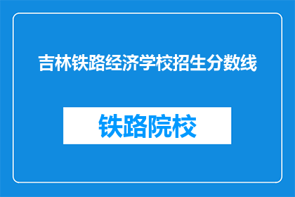 吉林铁路经济学校招生分数线(吉林铁路经济学校招生分数线是多少？)
