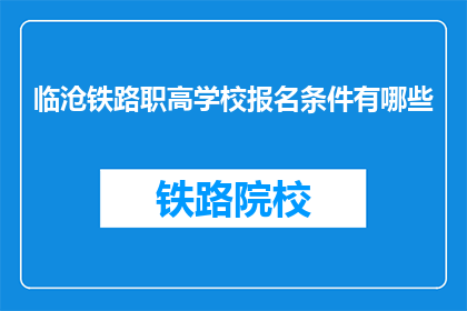 临沧铁路职高学校报名条件有哪些(临沧铁路职高学校报名条件有哪些？)