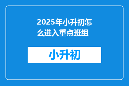 2025年小升初怎么进入重点班组(2025年小升初如何成功进入重点班级？)