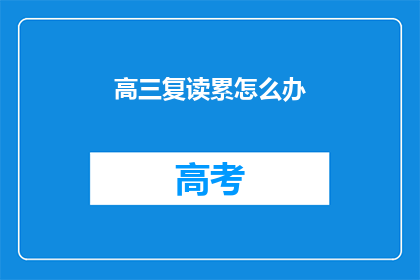 高三复读累怎么办(高三复读压力大，该如何应对？)