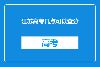 江苏高考几点可以查分(江苏高考成绩何时公布？)