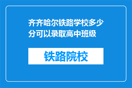齐齐哈尔铁路学校多少分可以录取高中班级(齐齐哈尔铁路学校录取分数线是多少？)