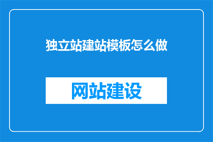 独立站建站模板怎么做(如何制作一个吸引人的独立站建站模板？)