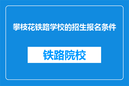 攀枝花铁路学校的招生报名条件(攀枝花铁路学校招生报名条件是什么？)