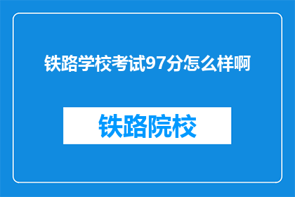 铁路学校考试97分怎么样啊(铁路学校考试97分，成绩如何？)