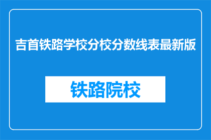 吉首铁路学校分校分数线表最新版(吉首铁路学校分校最新分数线表是什么？)