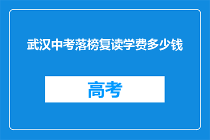 武汉中考落榜复读学费多少钱(武汉中考落榜生复读费用知多少？)