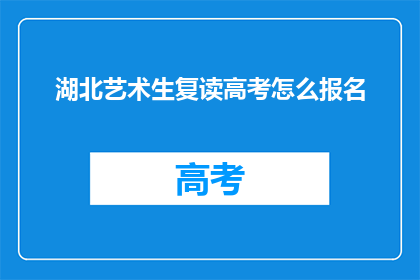 湖北艺术生复读高考怎么报名(湖北艺术生如何报名参加复读高考？)