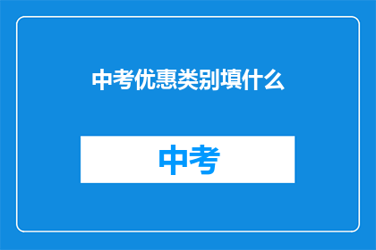 中考优惠类别填什么(中考优惠类别应如何填写？)