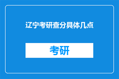 辽宁考研查分具体几点(辽宁考研成绩何时公布？)
