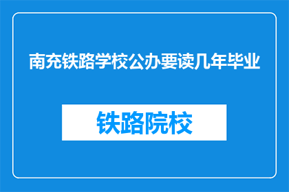 南充铁路学校公办要读几年毕业(南充铁路学校公办教育需读几年才能毕业？)