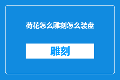 荷花怎么雕刻怎么装盘(如何雕刻荷花，以及如何装盘？)