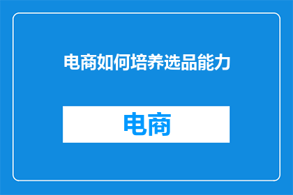 电商如何培养选品能力(如何培养电商的选品能力？)