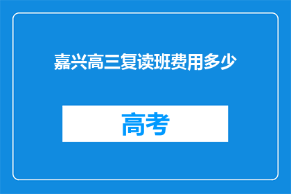 嘉兴高三复读班费用多少(嘉兴高三复读班的学费是多少？)