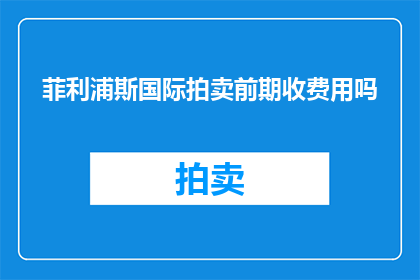 菲利浦斯国际拍卖前期收费用吗(菲利浦斯国际拍卖是否在前期收取费用？)