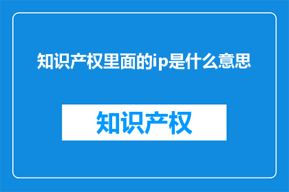 知识产权里面的ip是什么意思(知识产权中的IP是什么意思？)