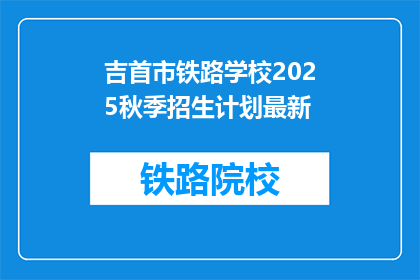 吉首市铁路学校2025秋季招生计划最新(2025年秋季吉首市铁路学校招生计划更新了吗？)
