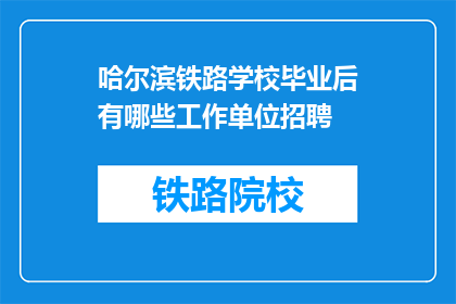 哈尔滨铁路学校毕业后有哪些工作单位招聘(哈尔滨铁路学校毕业生的就业去向有哪些单位招聘？)