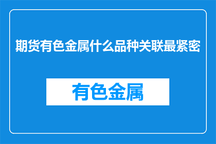期货有色金属什么品种关联最紧密(期货市场有色金属品种之间存在哪些紧密联系？)