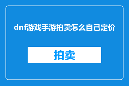 dnf游戏手游拍卖怎么自己定价(如何自行设定DNF手游拍卖的价格？)