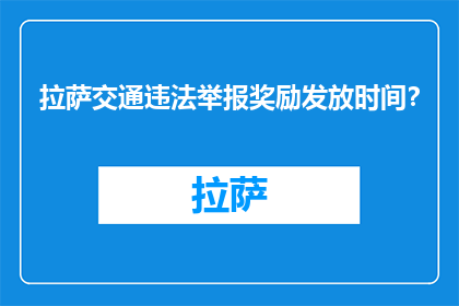 拉萨交通违法举报奖励发放时间？(拉萨交通违法举报奖励何时发放？)