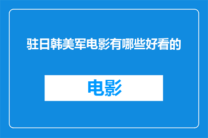 驻日韩美军电影有哪些好看的(驻日韩美军电影有哪些值得一看的佳作？)