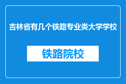 吉林省有几个铁路专业类大学学校(吉林省内铁路专业类大学数量是？)