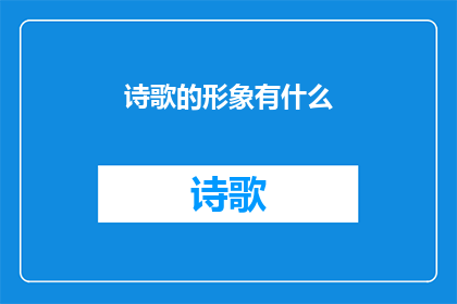 诗歌的形象有什么(诗歌中的形象有何作用？)