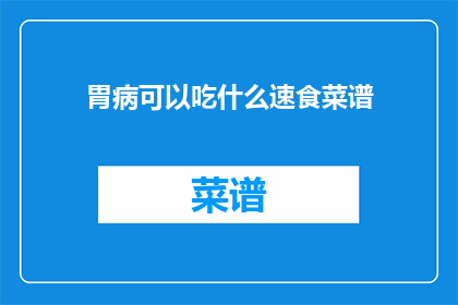 胃病可以吃什么速食菜谱(胃病患者应如何选择速食菜谱？)