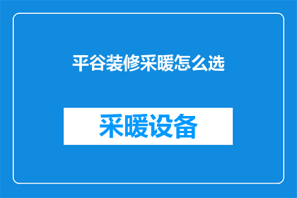 平谷装修采暖怎么选(平谷区如何选择合适的装修采暖系统？)