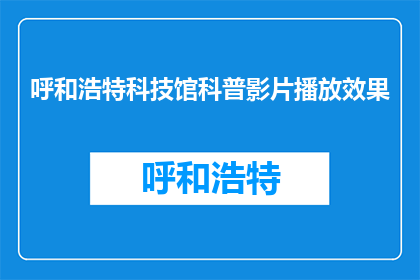 呼和浩特科技馆科普影片播放效果(呼和浩特科技馆的科普影片播放效果如何？)